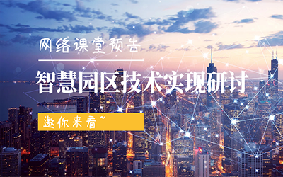 网络课堂预告 | 智慧园区技术实现研讨，邀你来看~